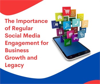 The Importance of Regular Social Media Engagement for Business Growth and Legacy
